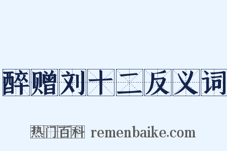 醉赠刘十二反义词是什么意思的图片